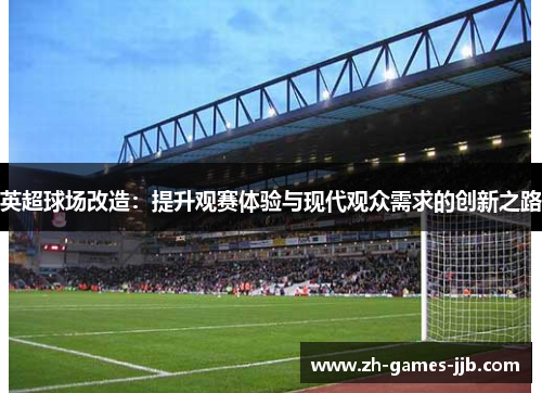 英超球场改造：提升观赛体验与现代观众需求的创新之路