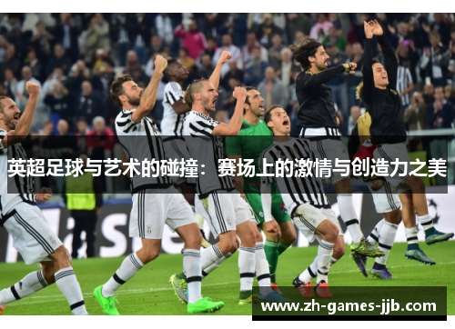 英超足球与艺术的碰撞：赛场上的激情与创造力之美