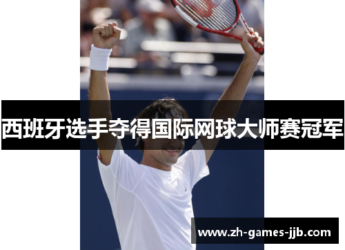 西班牙选手夺得国际网球大师赛冠军 西班牙选手夺得国际网球大师赛冠军