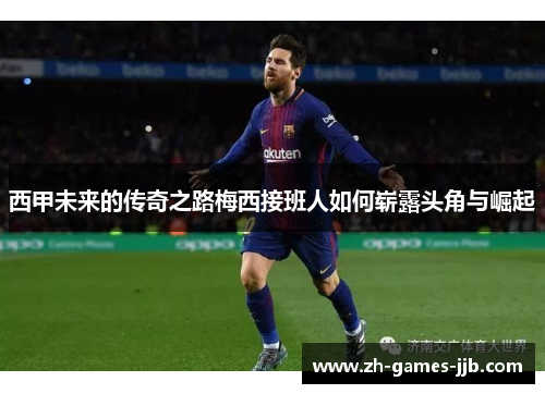 西甲未来的传奇之路梅西接班人如何崭露头角与崛起