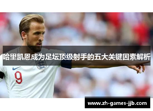 哈里凯恩成为足坛顶级射手的五大关键因素解析