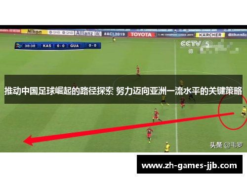 推动中国足球崛起的路径探索 努力迈向亚洲一流水平的关键策略