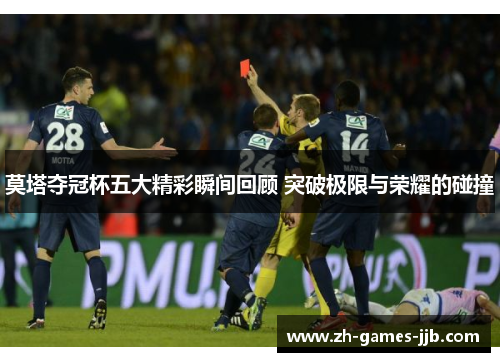 莫塔夺冠杯五大精彩瞬间回顾 突破极限与荣耀的碰撞 莫塔夺冠杯五大精彩瞬间回顾 突破极限与荣耀的碰撞