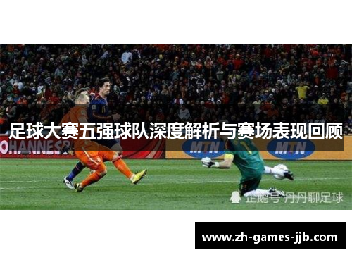足球大赛五强球队深度解析与赛场表现回顾