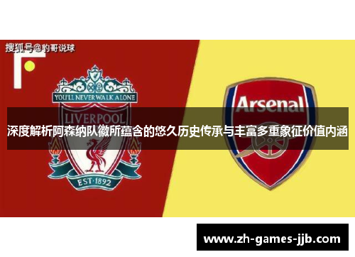 深度解析阿森纳队徽所蕴含的悠久历史传承与丰富多重象征价值内涵 深度解析阿森纳队徽所蕴含的悠久历史传承与丰富多重象征价值内涵