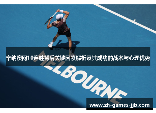 辛纳澳网10连胜背后关键因素解析及其成功的战术与心理优势