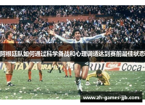 阿根廷队如何通过科学备战和心理调适达到赛前最佳状态