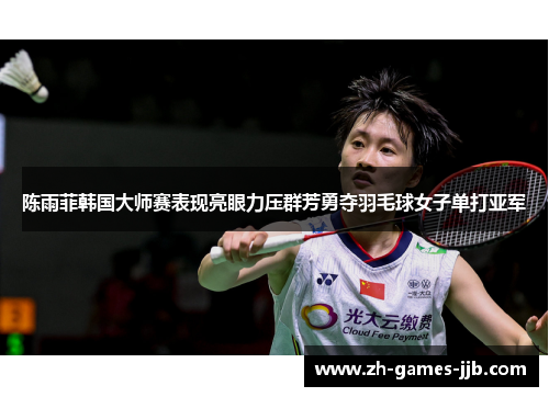 陈雨菲韩国大师赛表现亮眼力压群芳勇夺羽毛球女子单打亚军