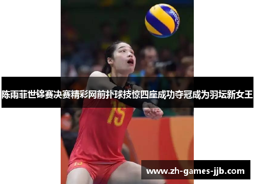 陈雨菲世锦赛决赛精彩网前扑球技惊四座成功夺冠成为羽坛新女王