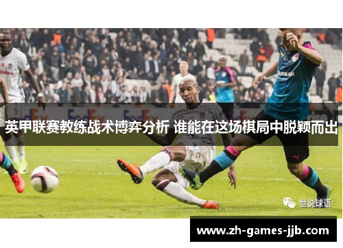 英甲联赛教练战术博弈分析 谁能在这场棋局中脱颖而出 英甲联赛教练战术博弈分析 谁能在这场棋局中脱颖而出