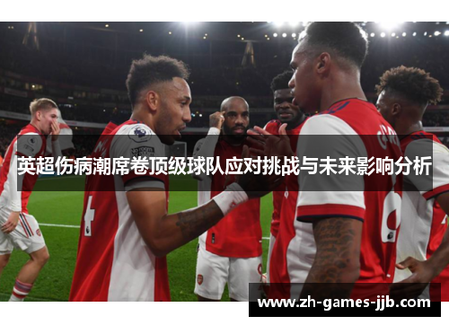 英超伤病潮席卷顶级球队应对挑战与未来影响分析