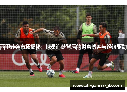 西甲转会市场揭秘：球员追梦背后的财富博弈与经济驱动
