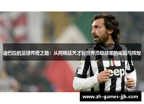 迪巴拉的足球传奇之路:从阿根廷天才到世界顶级球星的崛起与辉煌 迪巴拉的足球传奇之路:从阿根廷天才到世界顶级球星的崛起与辉煌