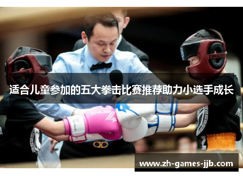 适合儿童参加的五大拳击比赛推荐助力小选手成长 适合儿童参加的五大拳击比赛推荐助力小选手成长