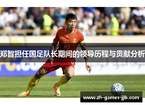 郑智担任国足队长期间的领导历程与贡献分析