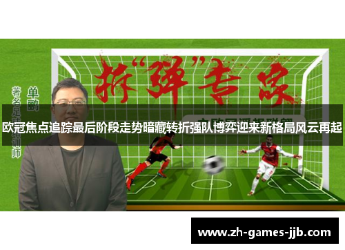 欧冠焦点追踪最后阶段走势暗藏转折强队博弈迎来新格局风云再起
