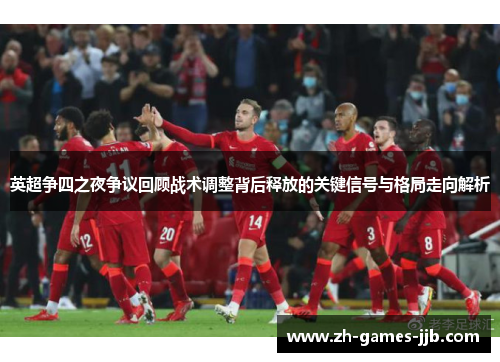 英超争四之夜争议回顾战术调整背后释放的关键信号与格局走向解析