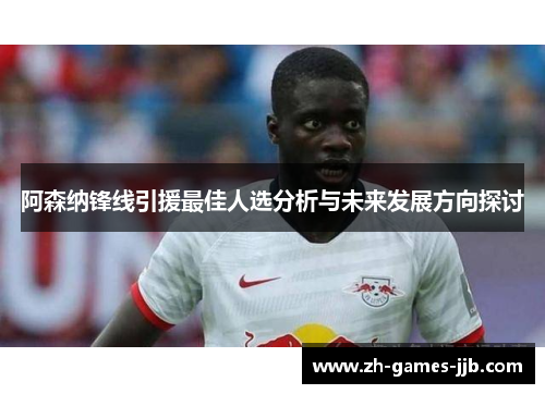 阿森纳锋线引援最佳人选分析与未来发展方向探讨
