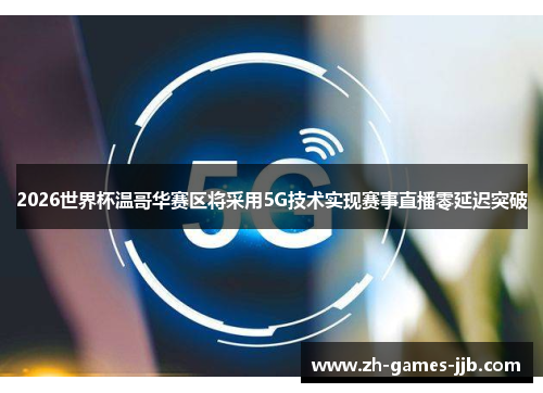 2026世界杯温哥华赛区将采用5G技术实现赛事直播零延迟突破