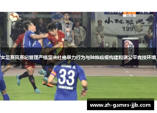 女足赛风赛纪管理严格坚决杜绝暴力行为与种族歧视构建和谐公平竞技环境