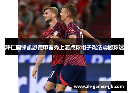 拜仁前锋凯恩德甲首秀上演点球帽子戏法震撼球迷