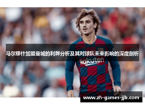 马尔穆什加盟曼城的利弊分析及其对球队未来影响的深度剖析