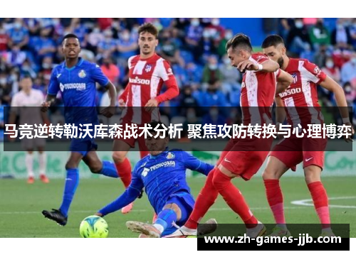马竞逆转勒沃库森战术分析 聚焦攻防转换与心理博弈