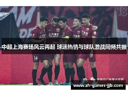 中超上海赛场风云再起 球迷热情与球队激战同频共振