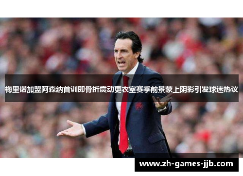梅里诺加盟阿森纳首训即骨折震动更衣室赛季前景蒙上阴影引发球迷热议 梅里诺加盟阿森纳首训即骨折震动更衣室赛季前景蒙上阴影引发球迷热议