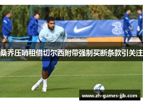 桑乔压哨租借切尔西附带强制买断条款引关注 桑乔压哨租借切尔西附带强制买断条款引关注