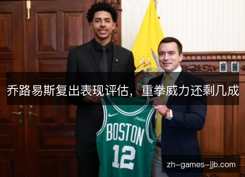 乔路易斯复出表现评估,重拳威力还剩几成 乔路易斯复出表现评估,重拳威力还剩几成